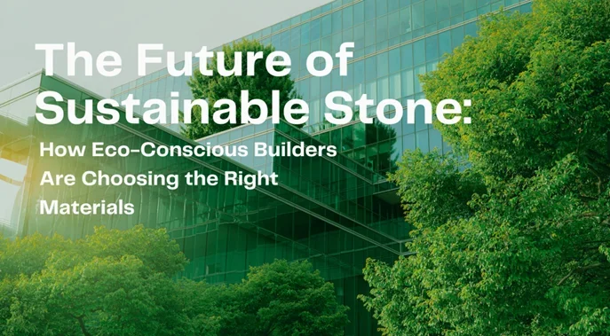 The Future of Sustainable Stone: How Eco-Conscious Builders Are Choosing the Right Materials
