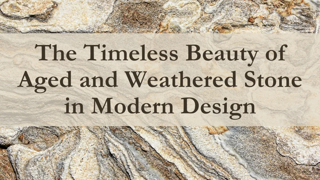 The Timeless Beauty of Aged and Weathered Stone in Modern Design